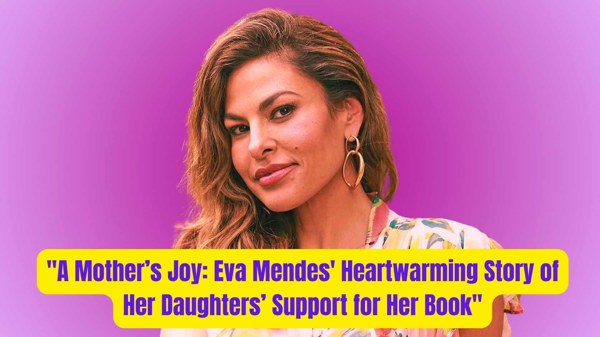 A Mothers Joy Eva Mendes Heartwarming Story of Her Daughters Support for Her Book