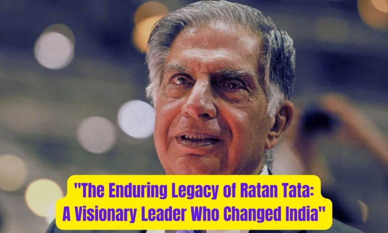 "The Enduring Legacy of Ratan Tata: A Visionary Leader Who Changed India" 1 The Enduring Legacy of Ratan Tata A Visionary Leader Who Changed India