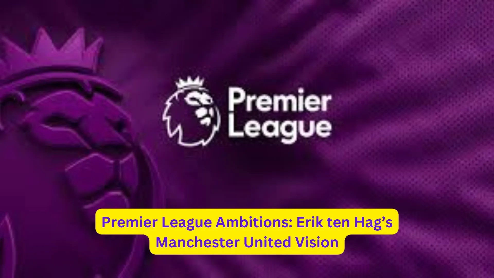Premier League Ambitions: Erik ten Hag’s Manchester United Vision 2 2 1