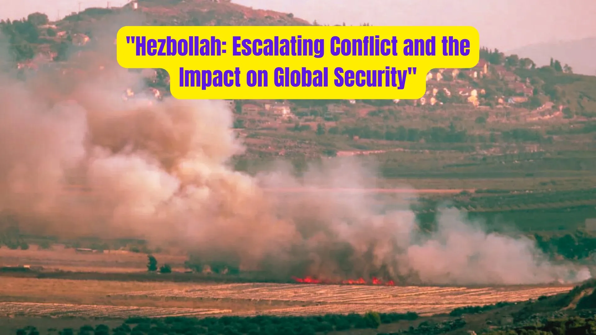"Hezbollah: Escalating Conflict and the Impact on Global Security" 1 Hezbollah Escalating Conflict and the Impact on Global Security