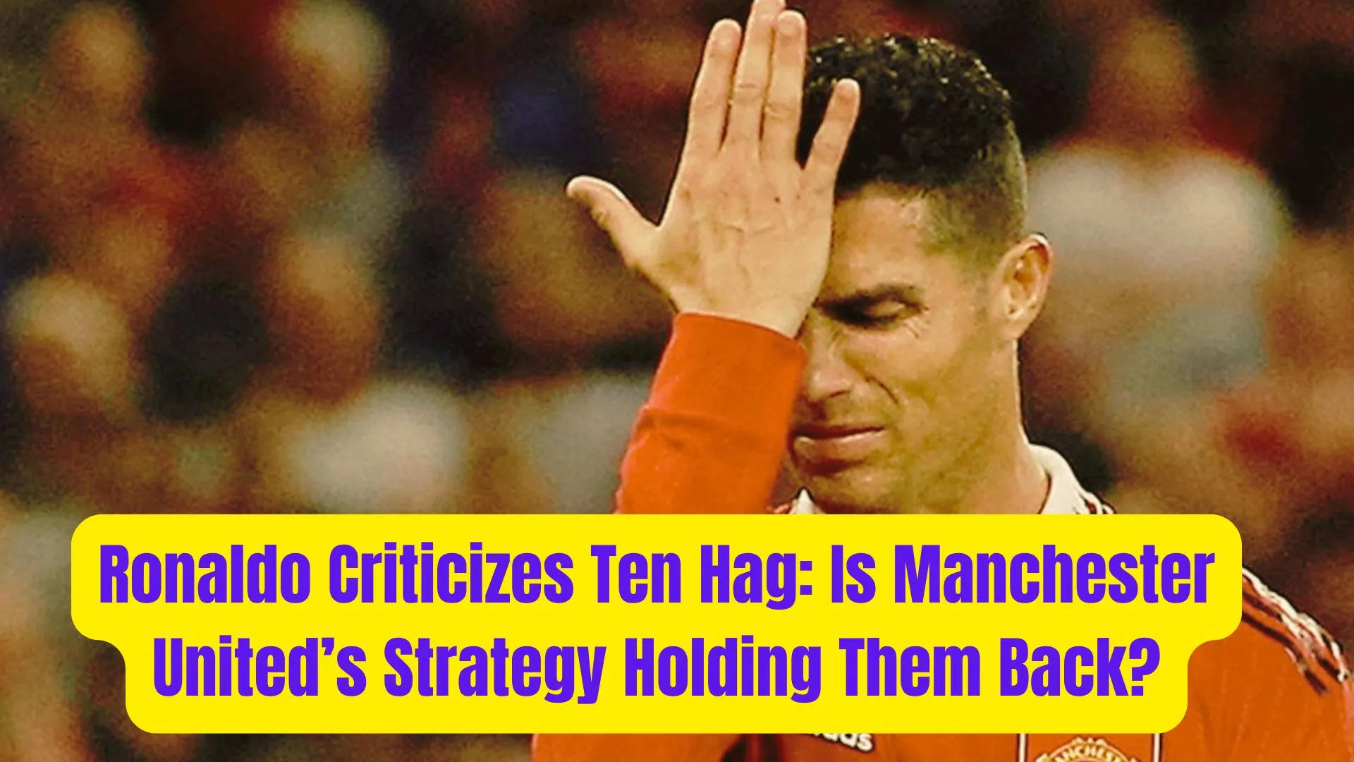 Ronaldo Criticizes Ten Hag: Is Manchester United’s Strategy Holding Them Back? 1 Ronaldo Criticizes Ten Hag Is Manchester Uniteds Strategy Holding Them Back